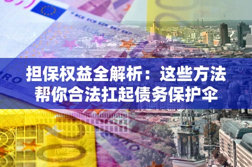 武汉担保权益全解析：这些方法帮你合法扛起债务保护伞