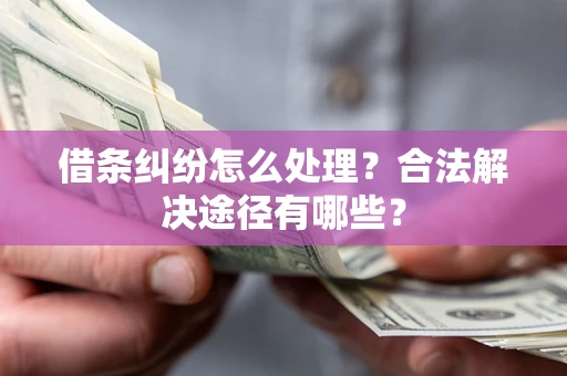 武汉借条纠纷怎么处理？合法解决途径有哪些？