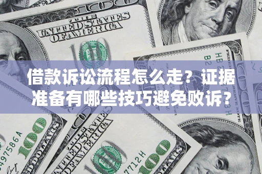 武汉借款诉讼流程怎么走？证据准备有哪些技巧避免败诉？