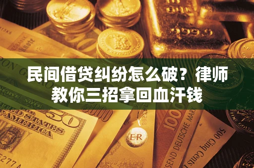 武汉民间借贷纠纷怎么破？律师教你三招拿回血汗钱