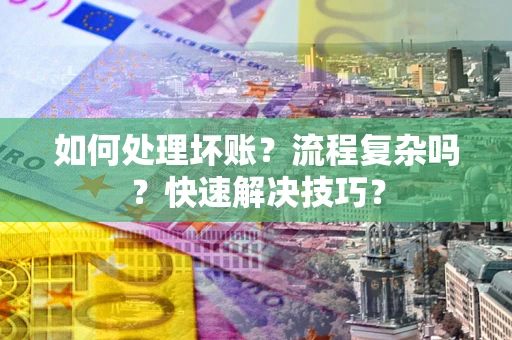 武汉如何处理坏账？流程复杂吗？快速解决技巧？