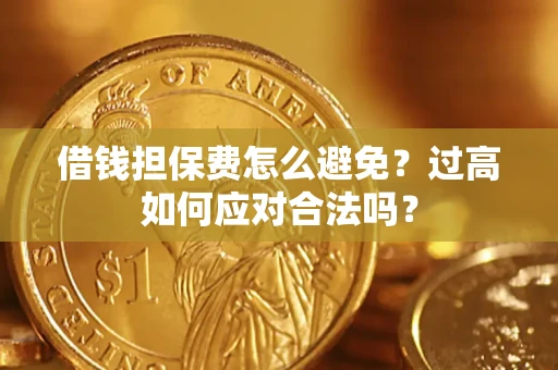武汉借钱担保费怎么避免？过高如何应对合法吗？
