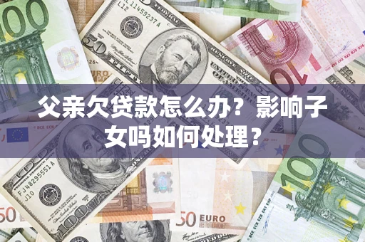 武汉父亲欠贷款怎么办？影响子女吗如何处理？