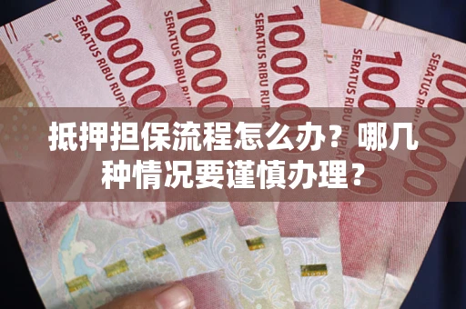 武汉抵押担保流程怎么办？哪几种情况要谨慎办理？