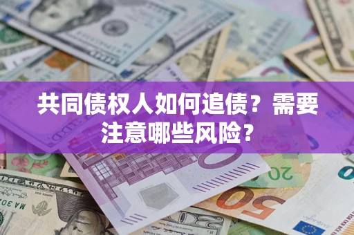 武汉共同债权人如何追债？需要注意哪些风险？