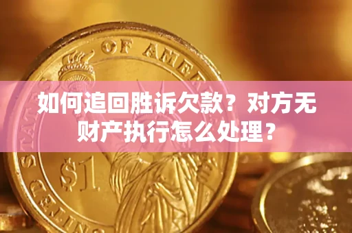 武汉如何追回胜诉欠款？对方无财产执行怎么处理？