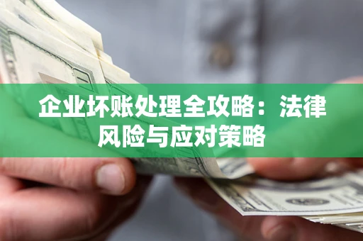 武汉企业坏账处理全攻略：法律风险与应对策略