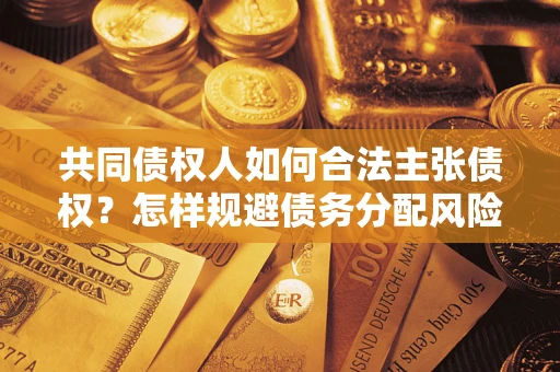 武汉共同债权人如何合法主张债权？怎样规避债务分配风险？