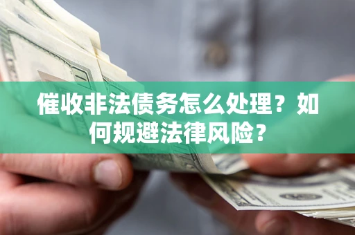 武汉催收非法债务怎么处理？如何规避法律风险？