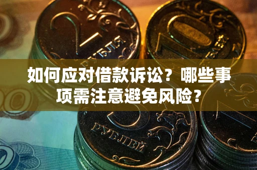 武汉如何应对借款诉讼？哪些事项需注意避免风险？