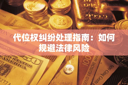 武汉代位权纠纷处理指南:如何规避法律风险 武汉代位权纠纷处理指南:如何规避法律风险
