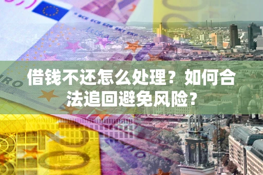 武汉借钱不还怎么处理？如何合法追回避免风险？