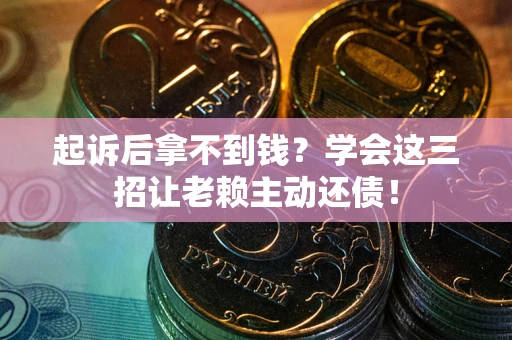 武汉起诉后拿不到钱？学会这三招让老赖主动还债！