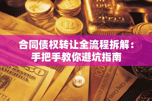 武汉合同债权转让全流程拆解：手把手教你避坑指南