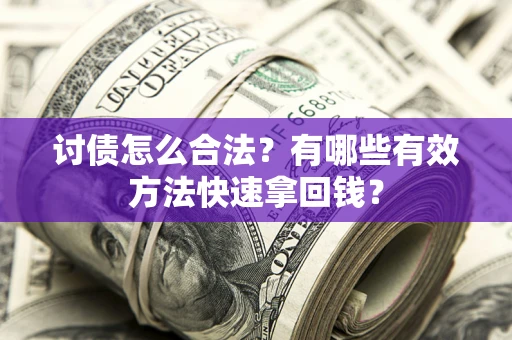 武汉讨债怎么合法？有哪些有效方法快速拿回钱？