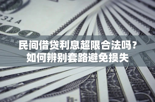 武汉民间借贷利息超限合法吗？如何辨别套路避免损失