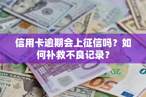 武汉信用卡逾期会上征信吗？如何补救不良记录？