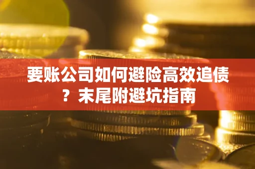 武汉要账公司如何避险高效追债？末尾附避坑指南