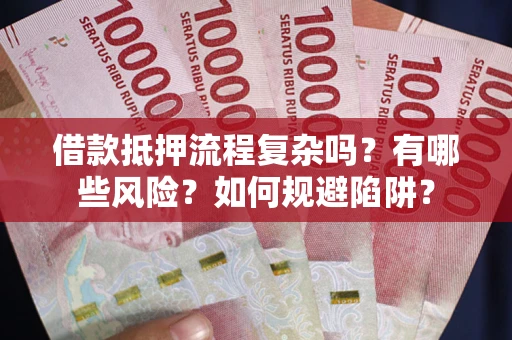 武汉借款抵押流程复杂吗？有哪些风险？如何规避陷阱？