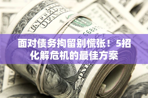 武汉面对债务拘留别慌张！5招化解危机的最佳方案