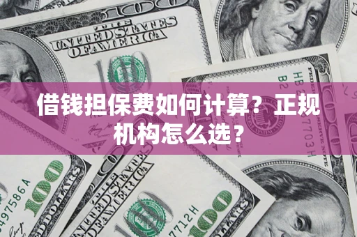 武汉借钱担保费如何计算？正规机构怎么选？