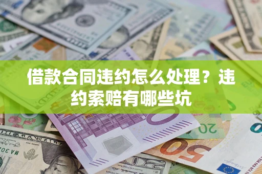 武汉借款合同违约怎么处理？违约索赔有哪些坑