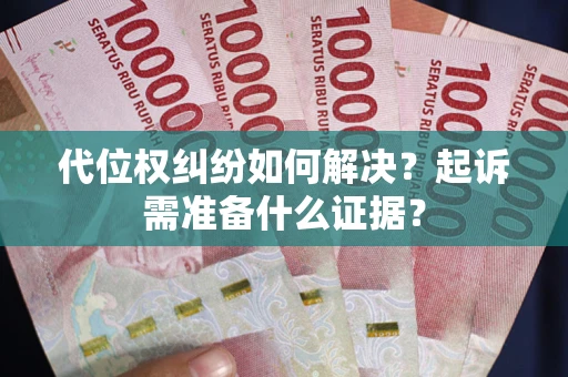 武汉代位权纠纷如何解决？起诉需准备什么证据？