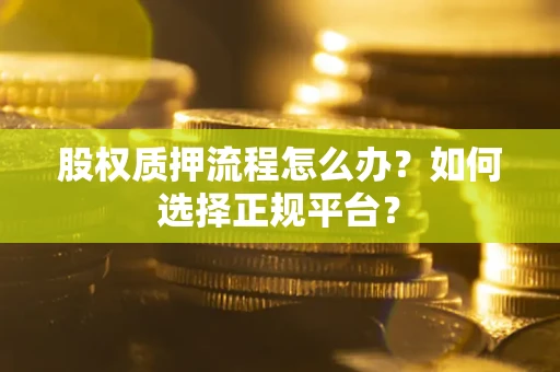 武汉股权质押流程怎么办？如何选择正规平台？