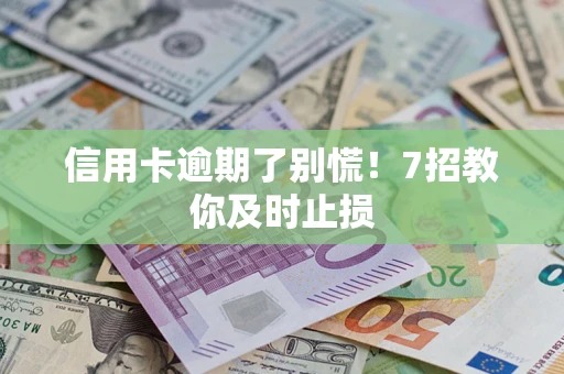 武汉信用卡逾期了别慌！7招教你及时止损