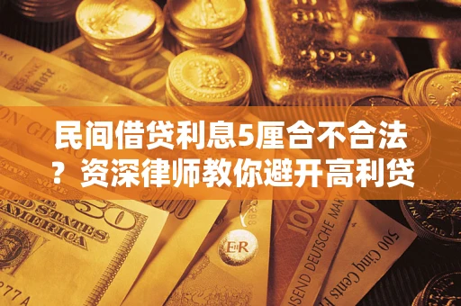 武汉民间借贷利息5厘合不合法？资深律师教你避开高利贷陷阱