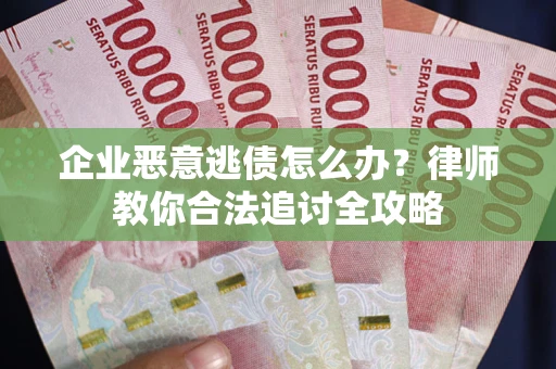 武汉企业恶意逃债怎么办？律师教你合法追讨全攻略