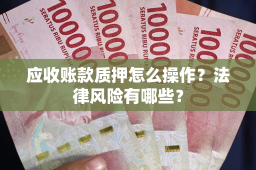 武汉应收账款质押怎么操作？法律风险有哪些？
