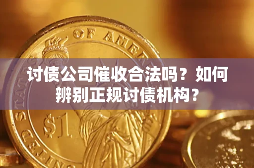 武汉讨债公司催收合法吗？如何辨别正规讨债机构？