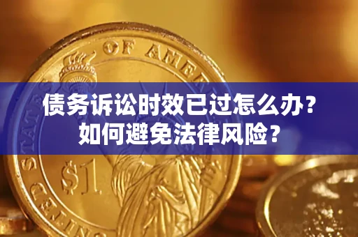 武汉债务诉讼时效已过怎么办？如何避免法律风险？