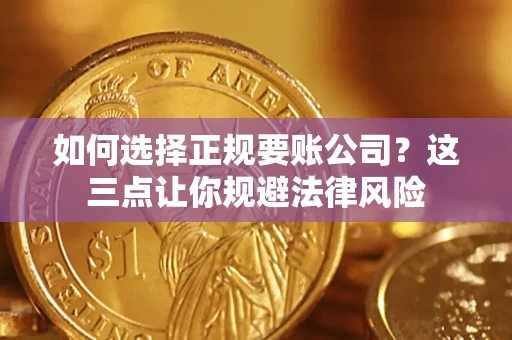 武汉如何选择正规要账公司？这三点让你规避法律风险