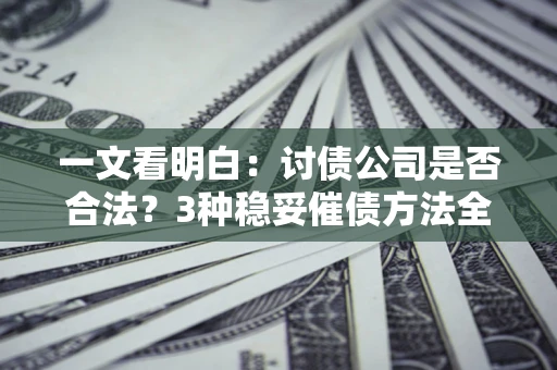 武汉一文看明白：讨债公司是否合法？3种稳妥催债方法全解析