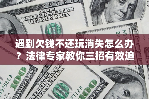 武汉遇到欠钱不还玩消失怎么办？法律专家教你三招有效追债！