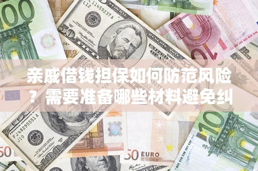 武汉亲戚借钱担保如何防范风险？需要准备哪些材料避免纠纷？