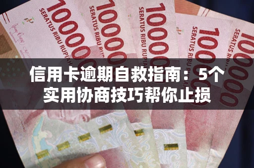 武汉信用卡逾期自救指南：5个实用协商技巧帮你止损