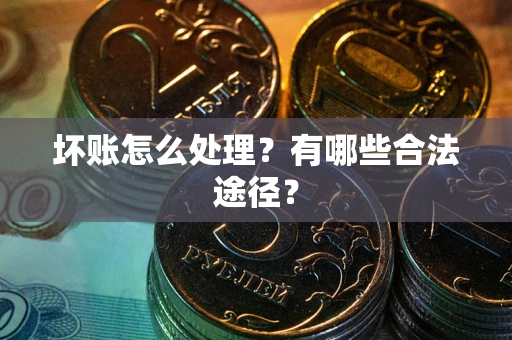 武汉坏账怎么处理？有哪些合法途径？