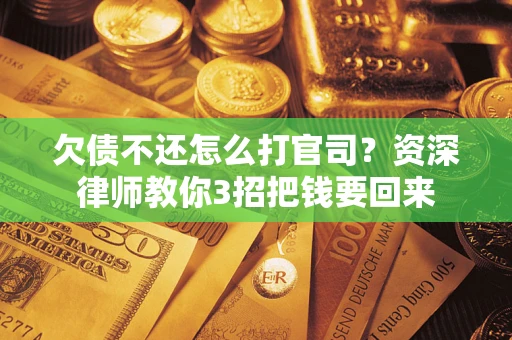 武汉欠债不还怎么打官司？资深律师教你3招把钱要回来