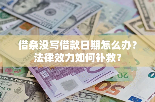 武汉借条没写借款日期怎么办?法律效力如何补救? 武汉借条没写借款日期怎么办?法律效力如何补救?
