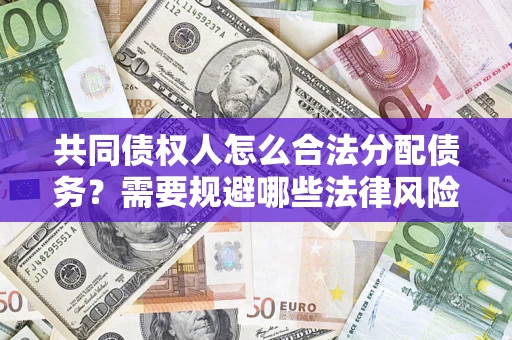 武汉共同债权人怎么合法分配债务？需要规避哪些法律风险？