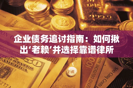 武汉企业债务追讨指南：如何揪出‘老赖’并选择靠谱律所