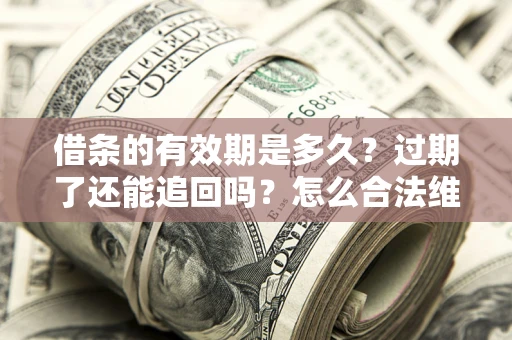 武汉借条的有效期是多久？过期了还能追回吗？怎么合法维权？