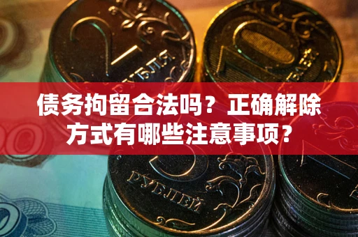 武汉债务拘留合法吗？正确解除方式有哪些注意事项？