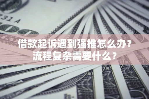 武汉借款起诉遇到强推怎么办？流程复杂需要什么？