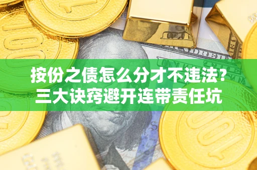 武汉按份之债怎么分才不违法？三大诀窍避开连带责任坑
