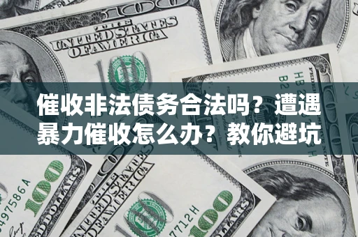 武汉催收非法债务合法吗？遭遇暴力催收怎么办？教你避坑指南！