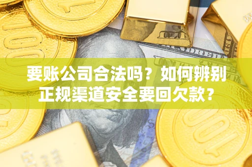 武汉要账公司合法吗？如何辨别正规渠道安全要回欠款？
